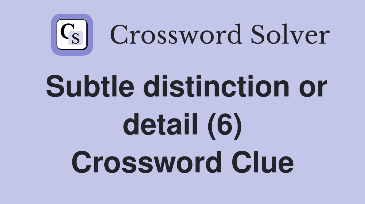Subtle distinction or detail (6) Crossword Clue Answers Crossword